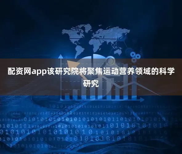 配资网app该研究院将聚焦运动营养领域的科学研究