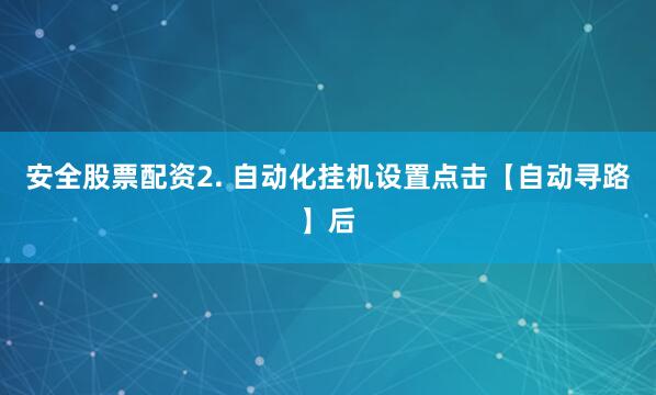 安全股票配资2. 自动化挂机设置点击【自动寻路】后