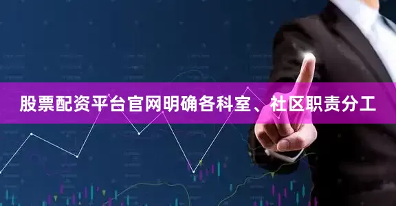 股票配资平台官网明确各科室、社区职责分工