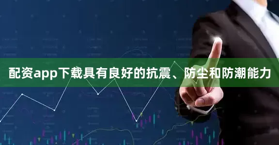 配资app下载具有良好的抗震、防尘和防潮能力