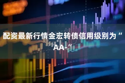 配资最新行情金宏转债信用级别为“AA-”