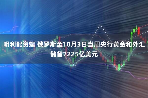明利配资端 俄罗斯至10月3日当周央行黄金和外汇储备7225亿美元