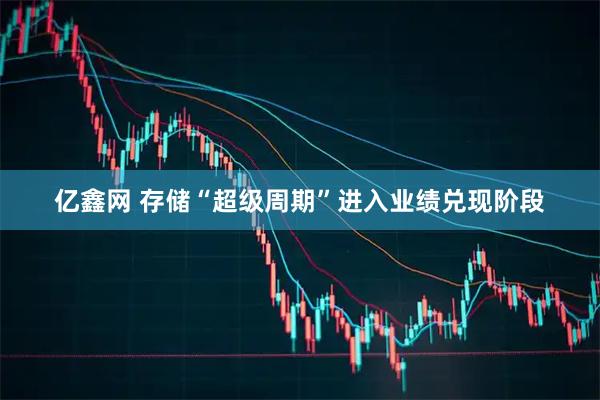 亿鑫网 存储“超级周期”进入业绩兑现阶段